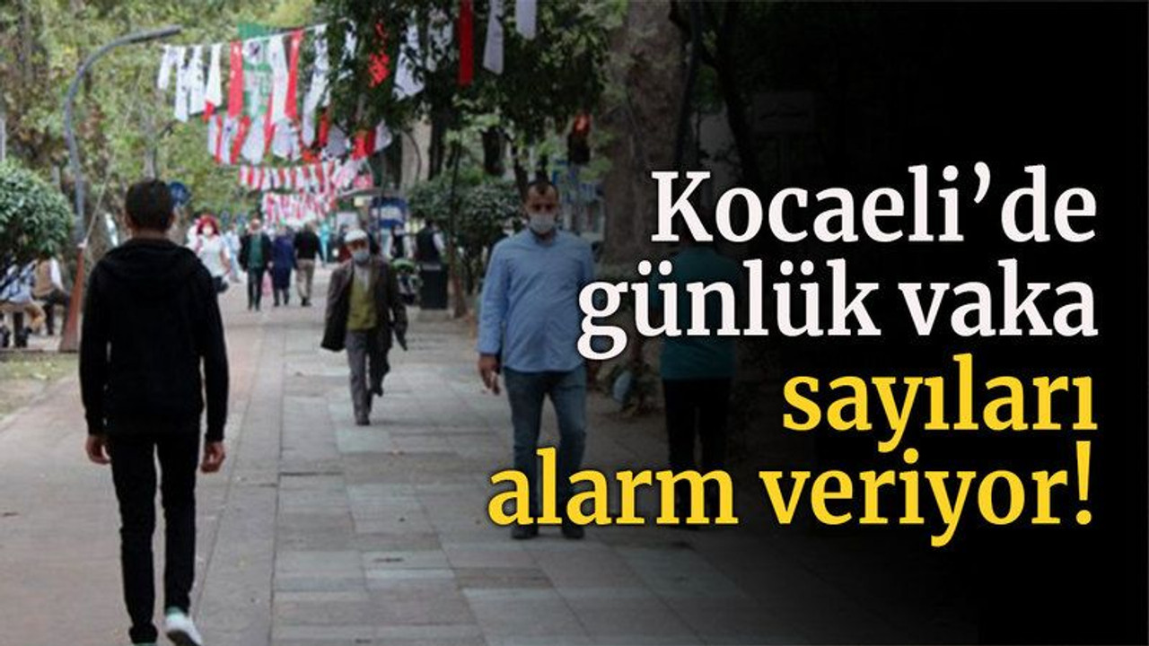 Kocaeli’de günlük vaka sayıları alarm veriyor!